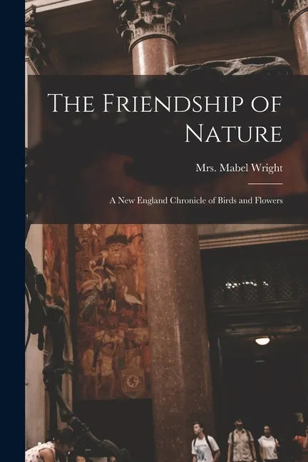 The Friendship of Nature; a New England Chronicle of Birds and Flowers - Paperback