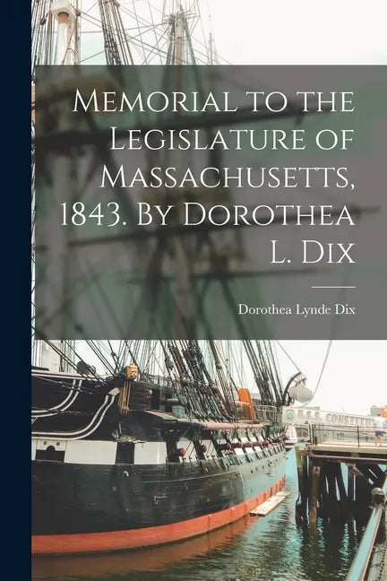 Memorial to the Legislature of Massachusetts, 1843. By Dorothea L. Dix - Paperback