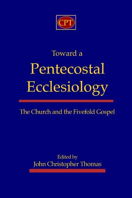 Toward a Pentecostal Ecclesiology: The Church and the Fivefold Gospel - Paperback