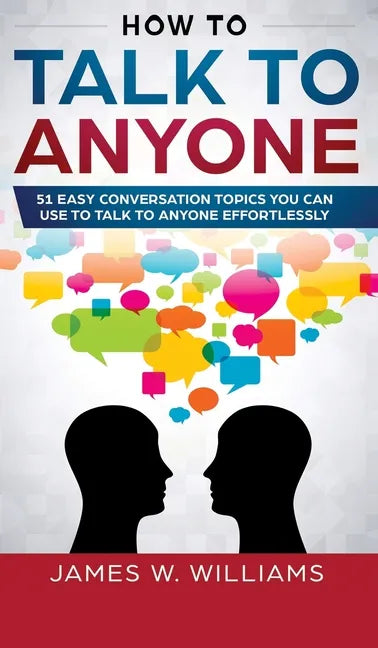 How To Talk To Anyone: 51 Easy Conversation Topics You Can Use to Talk to Anyone Effortlessly - Hardcover
