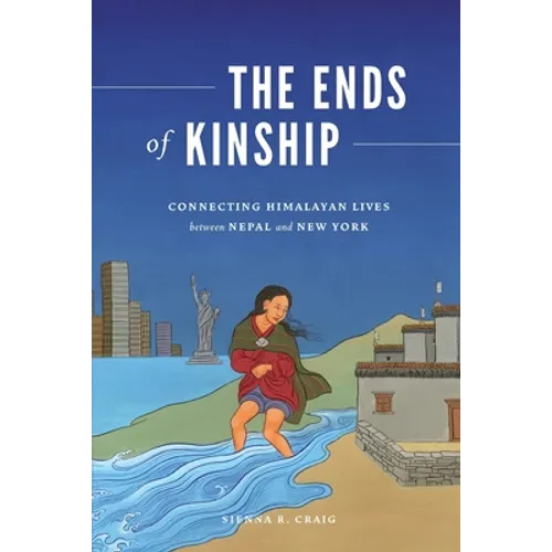 The Ends of Kinship: Connecting Himalayan Lives Between Nepal and New York - Paperback