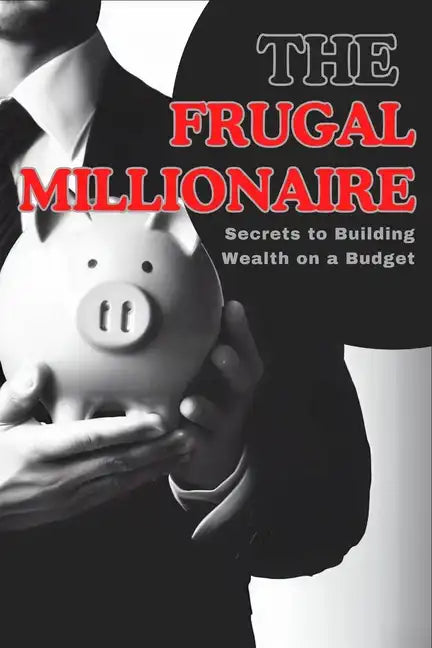 The Frugal Millionaire: Secrets to Building Wealth on a Budget - Paperback