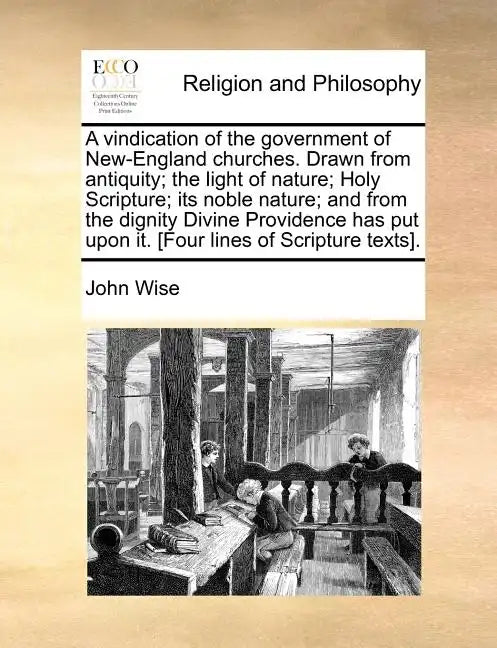 A Vindication of the Government of New-England Churches. Drawn from Antiquity; The Light of Nature; Holy Scripture; Its Noble Nature; And from the Dig - Paperback