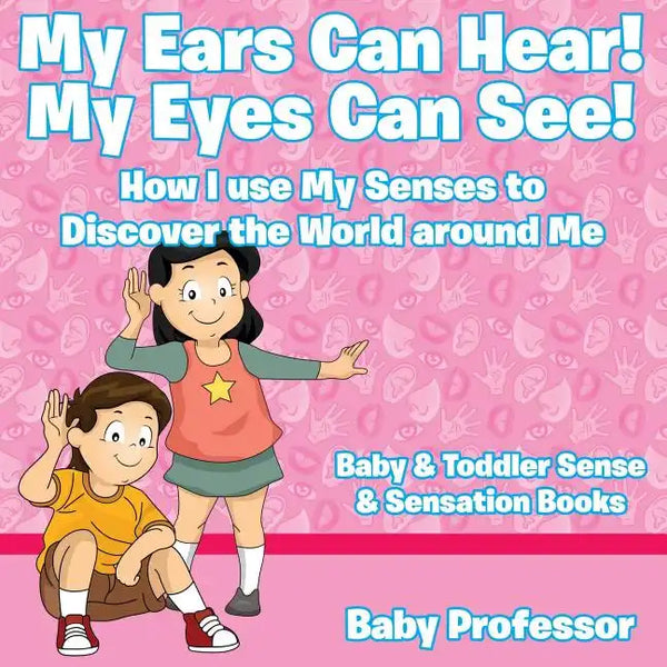 My Ears Can Hear! My Eyes Can See! How I use My Senses to Discover the World Around Me - Baby & Toddler Sense & Sensation Books - Paperback
