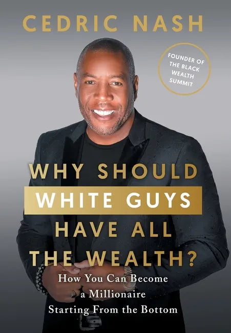 Why Should White Guys Have All the Wealth?: How You Can Become a Millionaire Starting From the Bottom - Hardcover