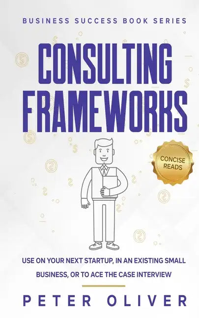 Consulting Frameworks: Use on your next startup, in an existing small business, or to ace the case interview - Paperback