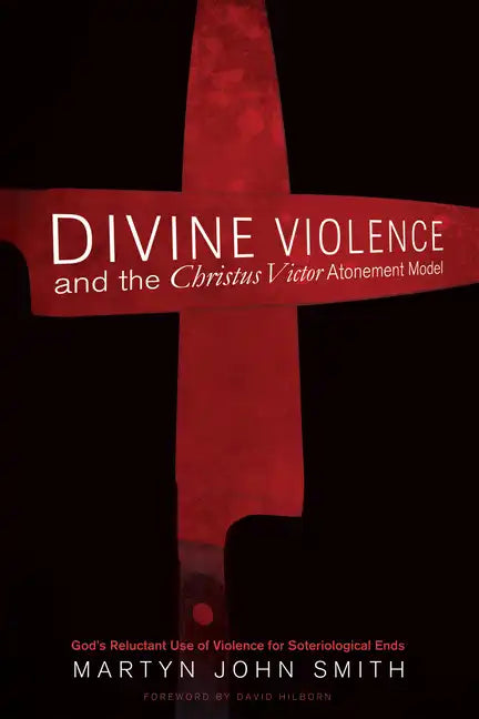 Divine Violence and the Christus Victor Atonement Model: God's Reluctant Use of Violence for Soteriological Ends - Paperback