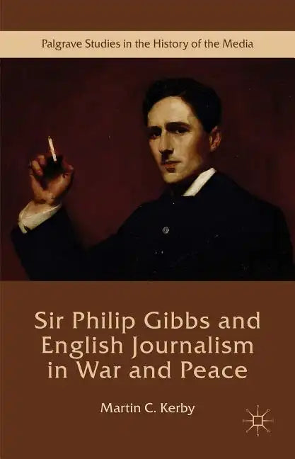 Sir Philip Gibbs and English Journalism in War and Peace - Hardcover