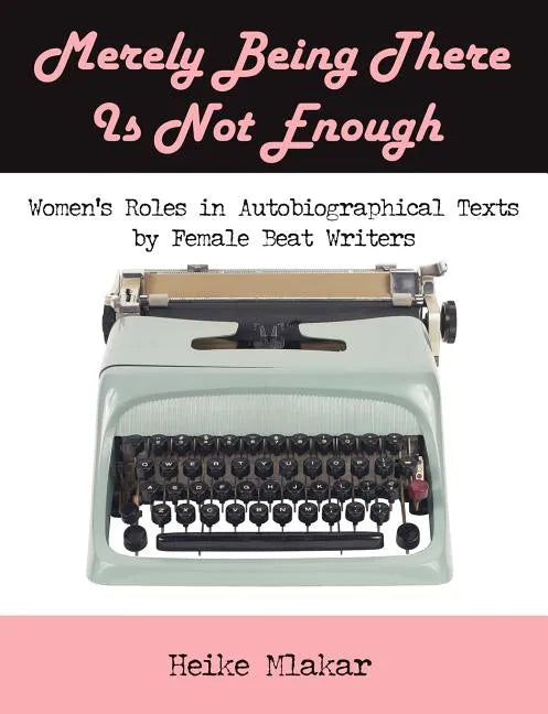 Merely Being There Is Not Enough: Women's Roles in Autobiographical Texts by Female Beat Writers - Paperback