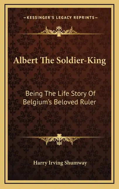 Albert the Soldier-King: Being the Life Story of Belgium's Beloved Ruler - Hardcover