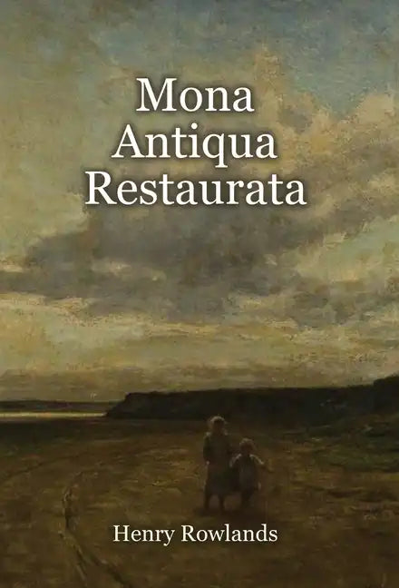 Mona Antiqua Restaurata: an Archaeological Discourse on the Antiquities, Natural and Historical, of the Isle of Anglesey, the Antient Seat of t - Hardcover