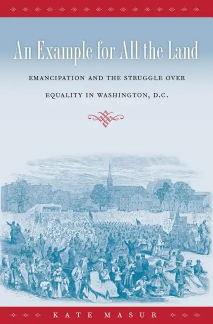 An Example for All the Land: Emancipation and the Struggle over Equality in Washington, D.C. - Paperback