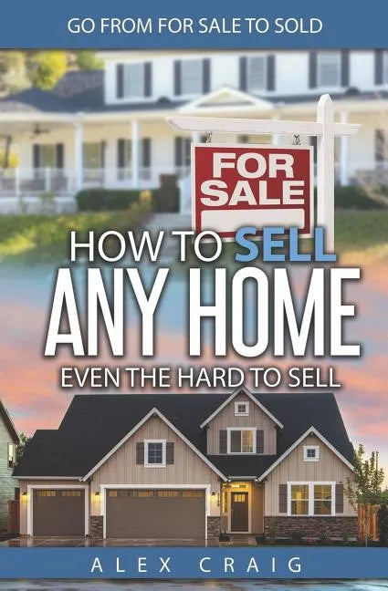 How to Sell Any Home Even the Hard to Sell: Go from for Sale to Sold - Paperback