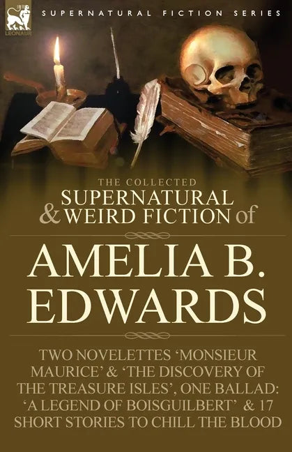 The Collected Supernatural and Weird Fiction of Amelia B. Edwards: Contains Two Novelettes 'Monsieur Maurice' and 'The Discovery of the Treasure Isles - Paperback