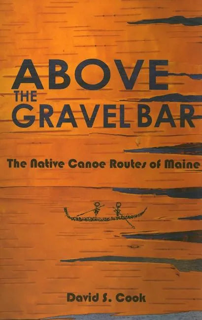 Above the Gravel Bar: The Native Canoe Routes of Maine - Paperback