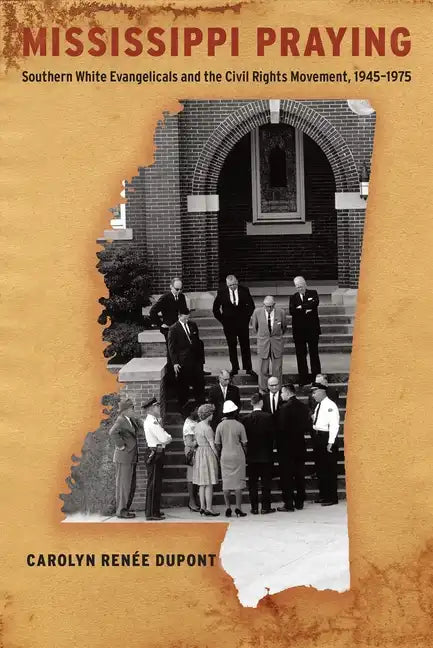 Mississippi Praying: Southern White Evangelicals and the Civil Rights Movement, 1945-1975 - Paperback