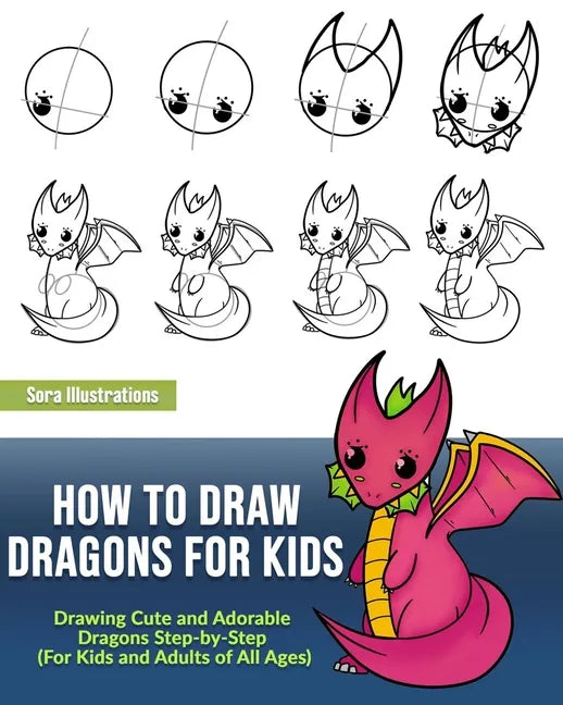 How to Draw Dragons for Kids: Drawing Cute and Adorable Dragons Step-By-Step (for Kids and Adults of All Ages) - Paperback