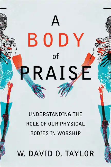 A Body of Praise: Understanding the Role of Our Physical Bodies in Worship - Paperback
