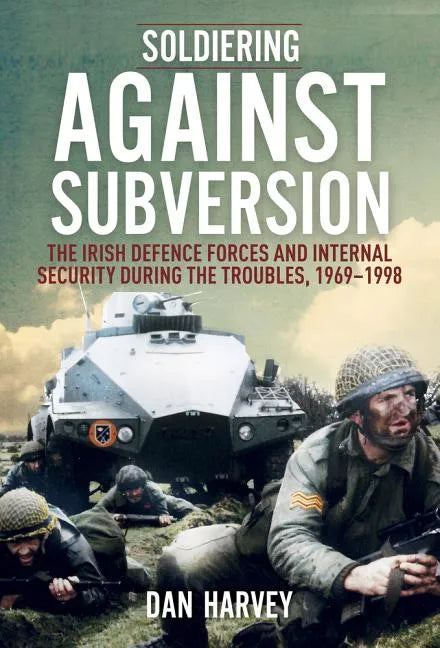 Soldiering Against Subversion: The Irish Defence Forces and Internal Security During the Troubles, 1969-1998 - Paperback