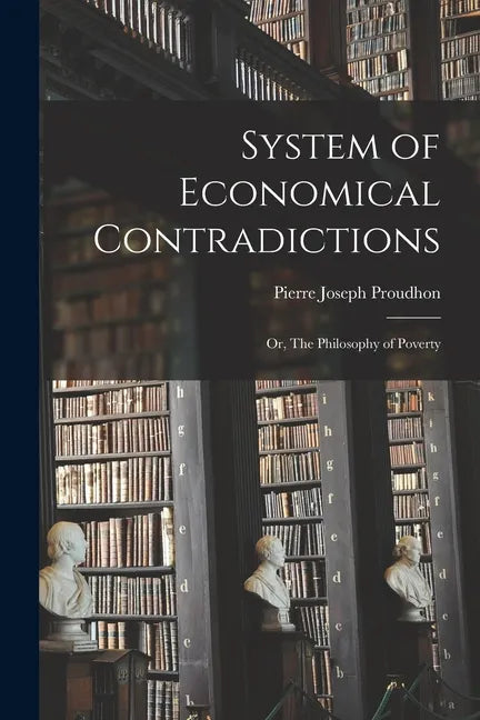 System of Economical Contradictions: or, The Philosophy of Poverty - Paperback