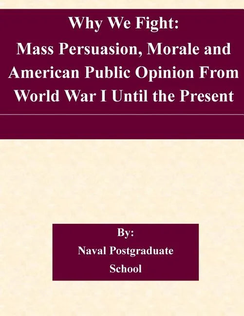 Why We Fight: Mass Persuasion, Morale and American Public Opinion From World War I Until the Present - Paperback