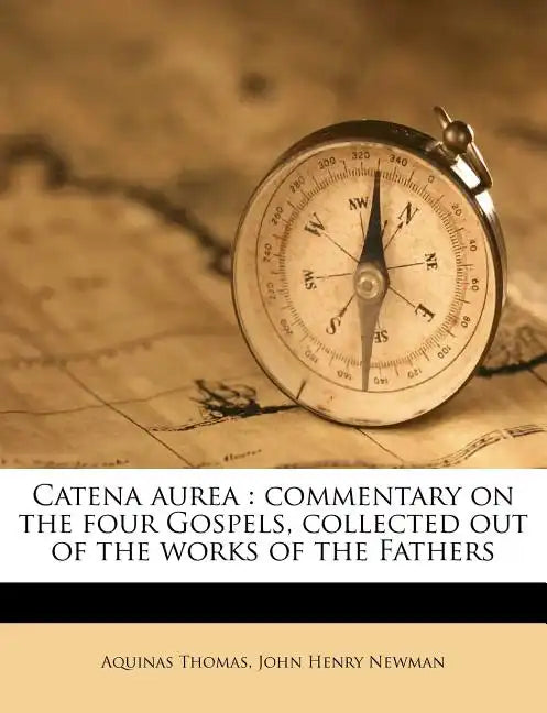 Catena Aurea: Commentary on the Four Gospels, Collected Out of the Works of the Fathers - Paperback