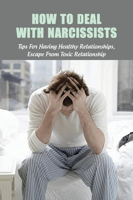 How To Deal With Narcissists: Tips For Having Healthy Relationships, Escape From Toxic Relationship: How To Deal With A Narcissist Spouse - Paperback