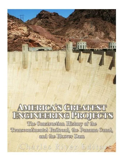America's Greatest Engineering Projects: The Construction History of the Transcontinental Railroad, the Panama Canal, and the Hoover Dam - Paperback