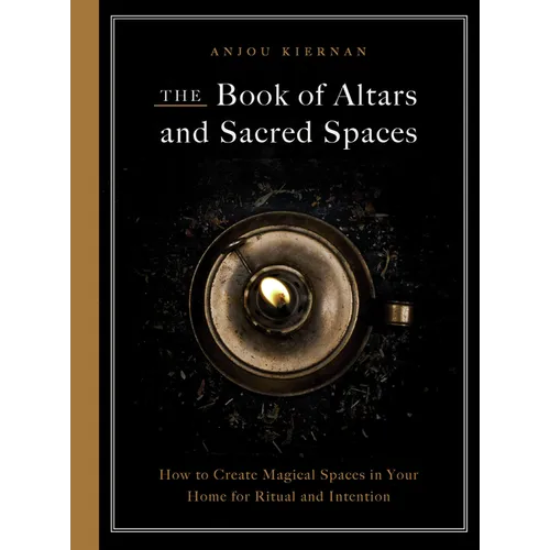 The Book of Altars and Sacred Spaces: How to Create Magical Spaces in Your Home for Ritual and Intention - Paperback