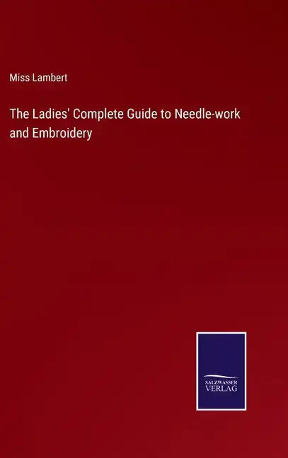 The Ladies' Complete Guide to Needle-work and Embroidery - Hardcover