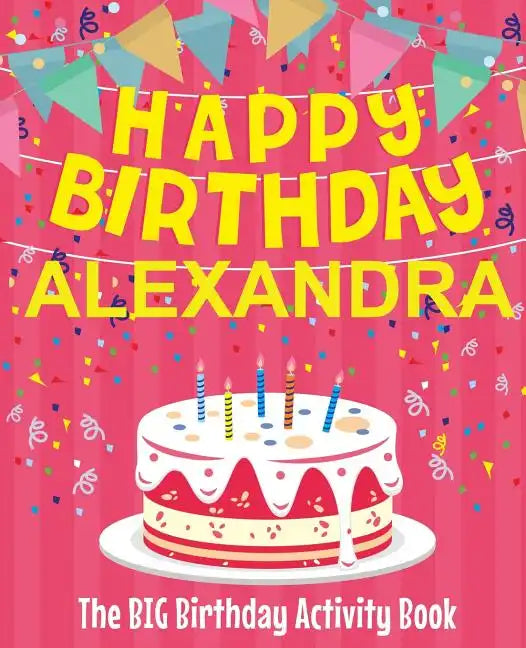 Happy Birthday Alexandra - The Big Birthday Activity Book: (Personalized Children's Activity Book) - Paperback