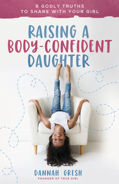 Raising a Body-Confident Daughter: 8 Godly Truths to Share with Your Girl - Paperback