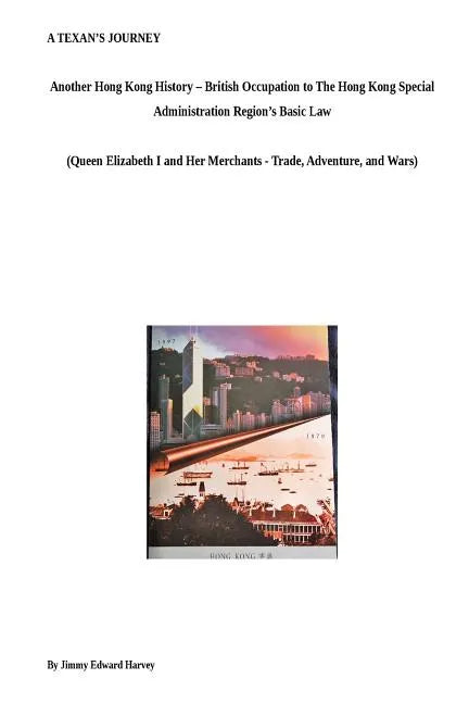 A Texan's Journey - Another Hong Kong History - From British Occupation to The Hong Kong Special Administration Region's Basic Law: Queen Elizabeth I - Paperback
