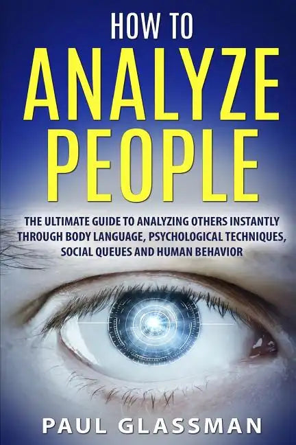 How To Analyze People: The Ultimate Guide To Analyzing Others Instantly Through Body Language, Psychological Techniques, Social Queues And Hu - Paperback