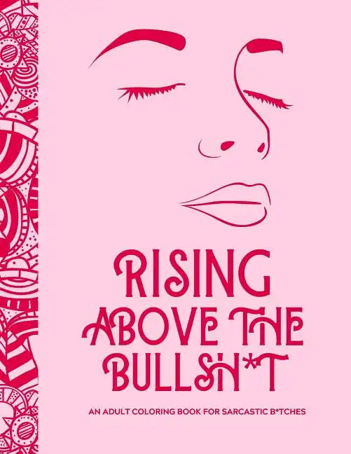 Rising Above the Bullsh*t - An Adult Coloring Book for Sarcastic B*tches: Funny & Full of Cuss Words, Insults and General Swears That'll Make Grandma - Paperback