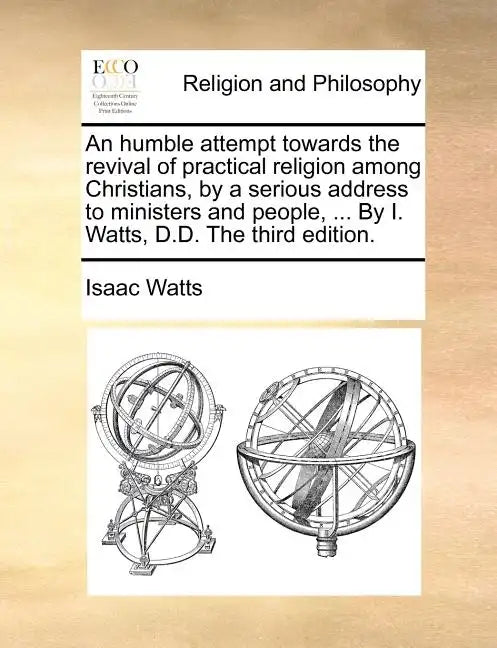 An Humble Attempt Towards the Revival of Practical Religion Among Christians, by a Serious Address to Ministers and People, ... by I. Watts, D.D. the - Paperback