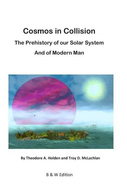 Cosmos in Collision BW: The Prehistory of our Solar System, and of Modern Man - Paperback