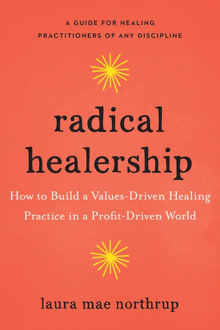 Radical Healership: How to Build a Values-Driven Healing Practice in a Profit-Driven World - Paperback