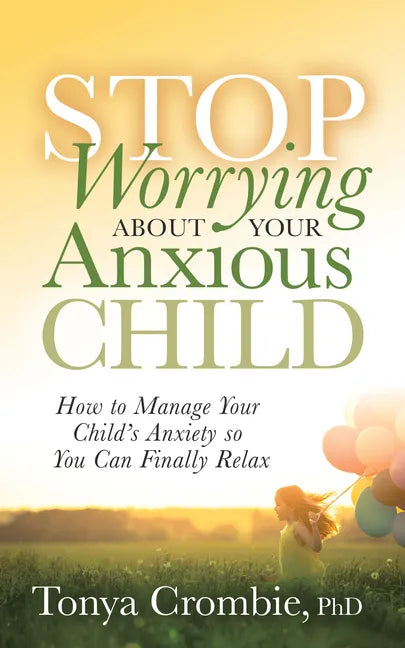 Stop Worrying about Your Anxious Child: How to Manage Your Child's Anxiety So You Can Finally Relax - Paperback