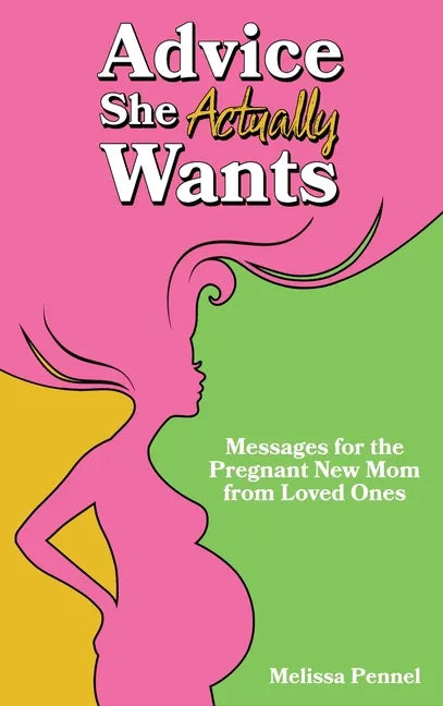 Advice She Actually Wants: Messages for the Pregnant New Mom from Loved Ones - Hardcover