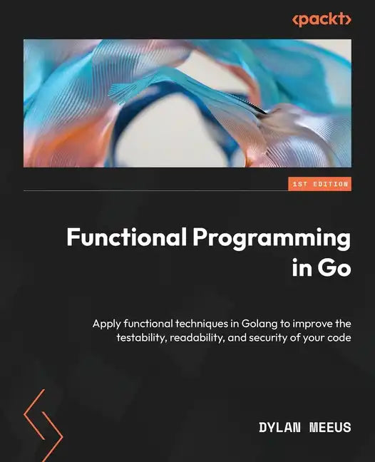 Functional Programming in Go: Apply functional techniques in Golang to improve the testability, readability, and security of your code - Paperback