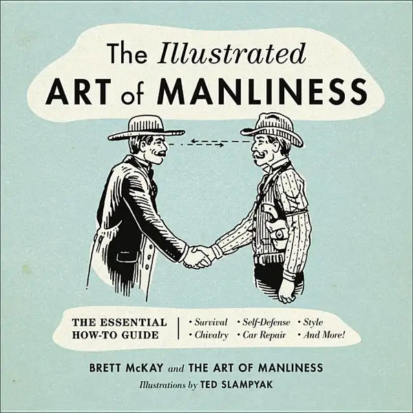 The Illustrated Art of Manliness: The Essential How-To Guide: Survival, Chivalry, Self-Defense, Style, Car Repair, and More! - Hardcover