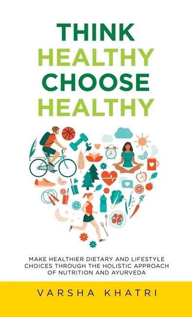 Think Healthy, Choose Healthy: Make Healthier Dietary and Lifestyle Choices Through the Holistic Approach of Nutrition and Ayurveda - Hardcover