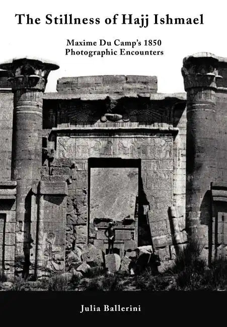The Stillness of Hajj Ishmael: Maxime Du Camp's 1850 Photographic Encounters - Hardcover