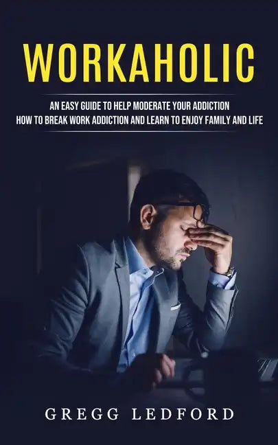 Workaholic: An Easy Guide to Help Moderate Your Addiction (How to Break Work Addiction and Learn to Enjoy Family and Life) - Paperback