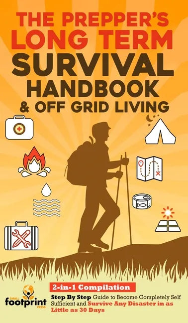 The Prepper's Long-Term Survival Handbook & Off Grid Living: 2-in-1 CompilationStep By Step Guide to Become Completely Self Sufficient and Survive Any - Hardcover
