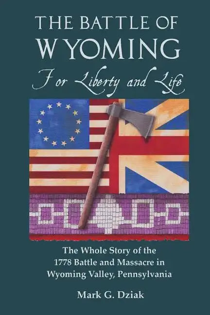 The Battle of Wyoming: For Liberty and Life: The Whole Story of the 1778 Battle and Massacre in Wyoming Valley, Pennsylvania - Paperback