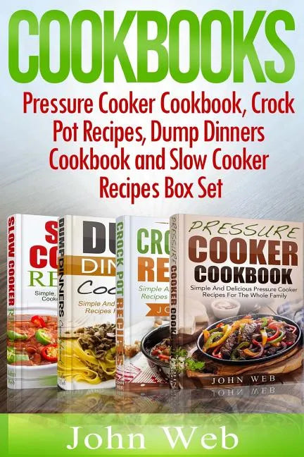 Cookbooks: Pressure Cooker Cookbook, Crock Pot Recipes, Dump Dinners Cookbook And Slow Cooker Recipes Box Set: 180+ Of The Most S - Paperback