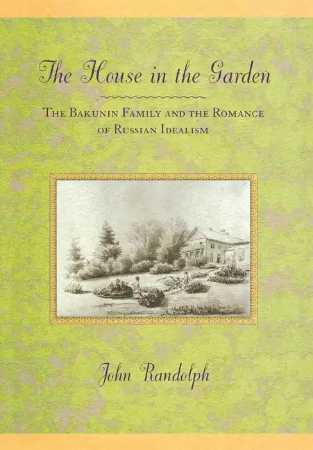 The House in the Garden: The Bakunin Family and the Romance of Russian Idealism - Hardcover