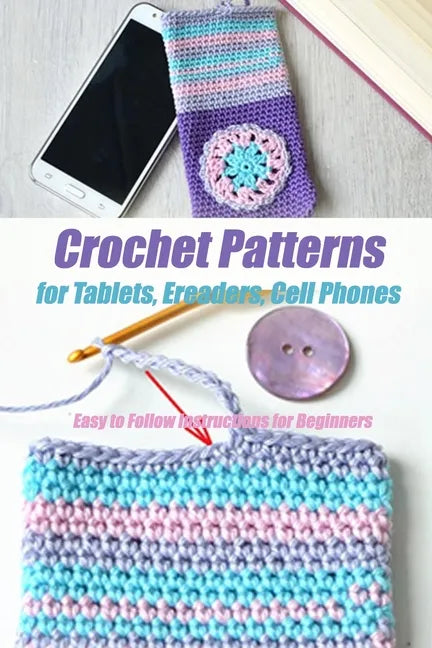Crochet Patterns for Tablets, Ereaders, Cell Phones - Easy to Follow Instructions for Beginners: Gift Ideas for Holiday - Paperback